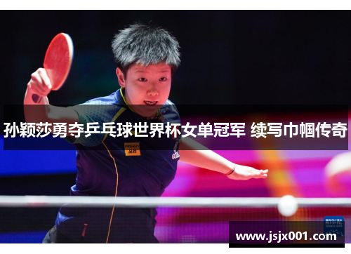 孙颖莎勇夺乒乓球世界杯女单冠军 续写巾帼传奇