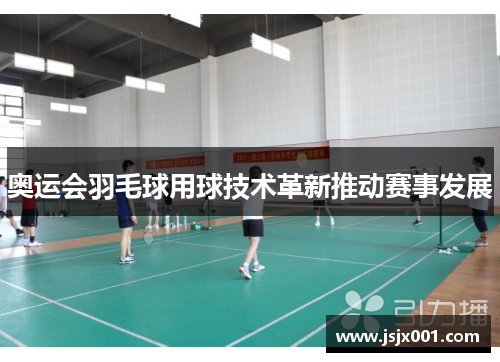 奥运会羽毛球用球技术革新推动赛事发展