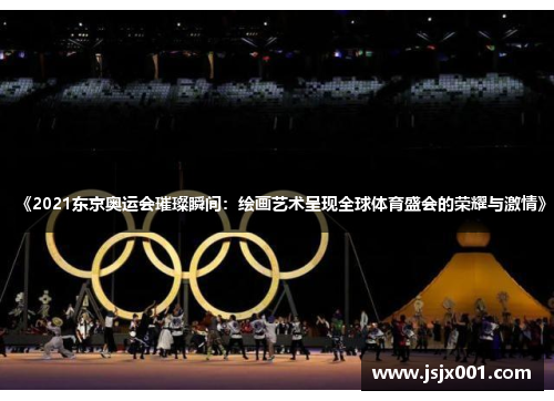 《2021东京奥运会璀璨瞬间：绘画艺术呈现全球体育盛会的荣耀与激情》